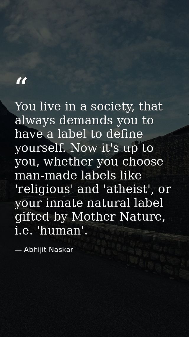 You live in a society, that always demands you to have a label to define yourself. Now it's up to you, whether you choos — Abhijit Naskar