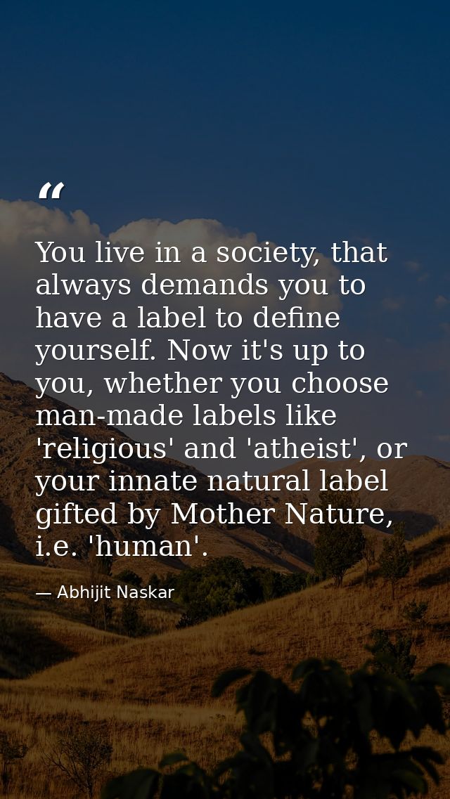You live in a society, that always demands you to have a label to define yourself. Now it's up to you, whether you choos — Abhijit Naskar