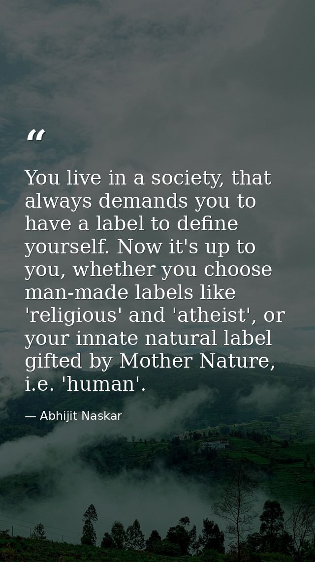 You live in a society, that always demands you to have a label to define yourself. Now it's up to you, whether you choos — Abhijit Naskar