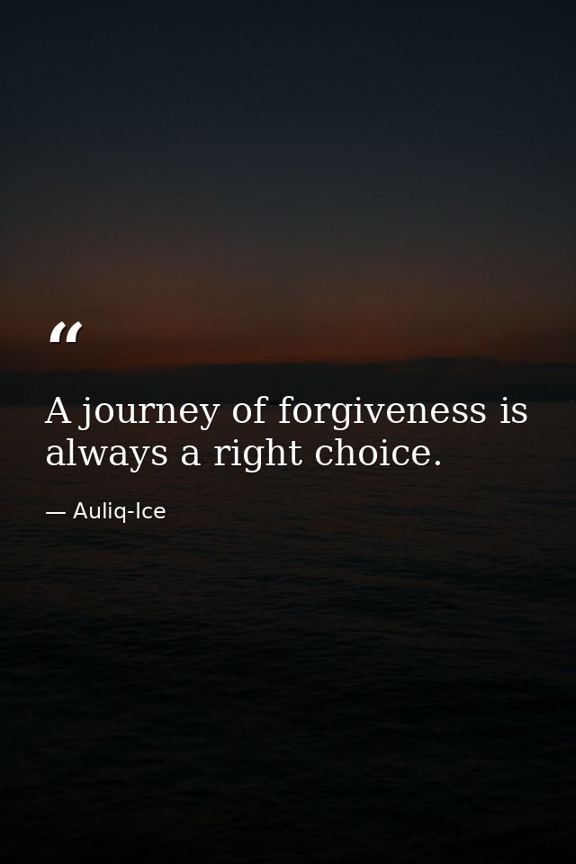 A journey of forgiveness is always a right choice. — Auliq-Ice