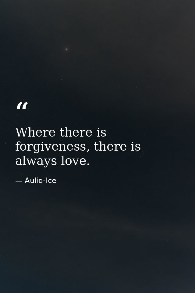 Where there is forgiveness, there is always love. — Auliq-Ice