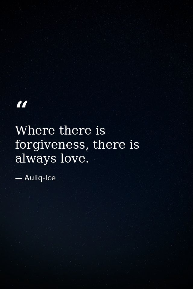 Where there is forgiveness, there is always love. — Auliq-Ice