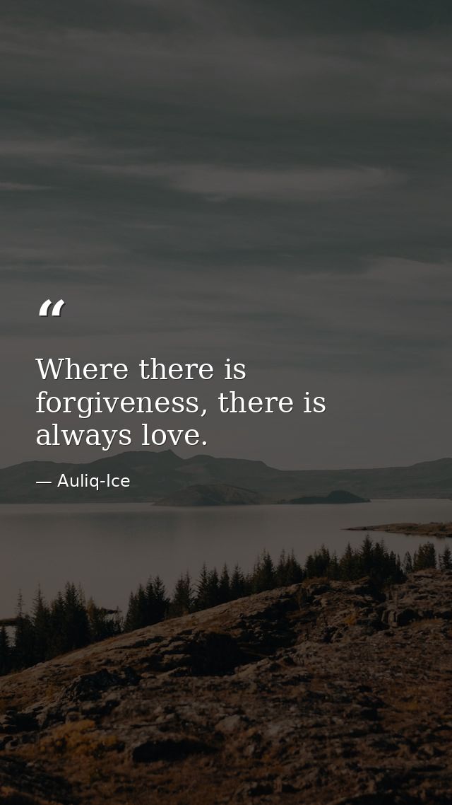 Where there is forgiveness, there is always love. — Auliq-Ice