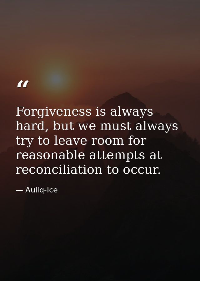 Forgiveness is always hard, but we must always try to leave room for reasonable attempts at reconciliation to occur. — Auliq-Ice