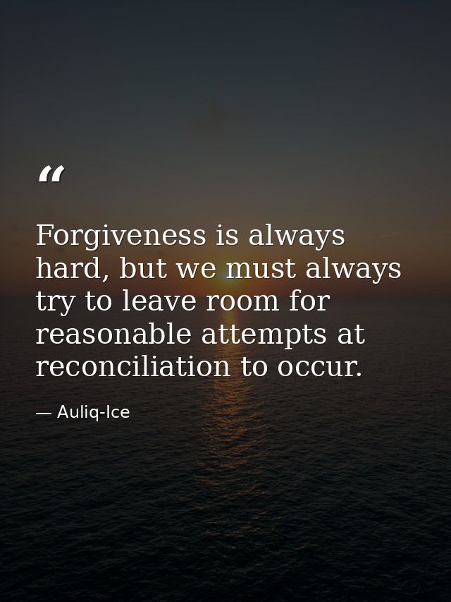 Forgiveness is always hard, but we must always try to leave room for reasonable attempts at reconciliation to occur. — Auliq-Ice