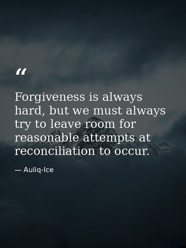 Forgiveness is always hard, but we must always try to leave room for reasonable attempts at reconciliation to occur. — Auliq-Ice