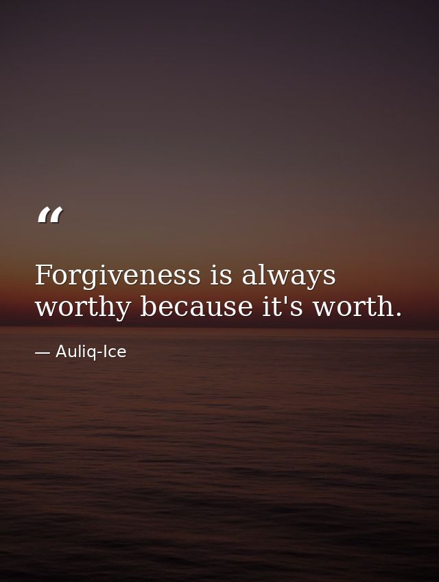 Forgiveness is always worthy because it's worth. — Auliq-Ice