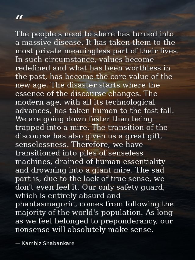 The people's need to share has turned into a massive disease. It has taken them to the most private meaningless part of  — Kambiz Shabankare