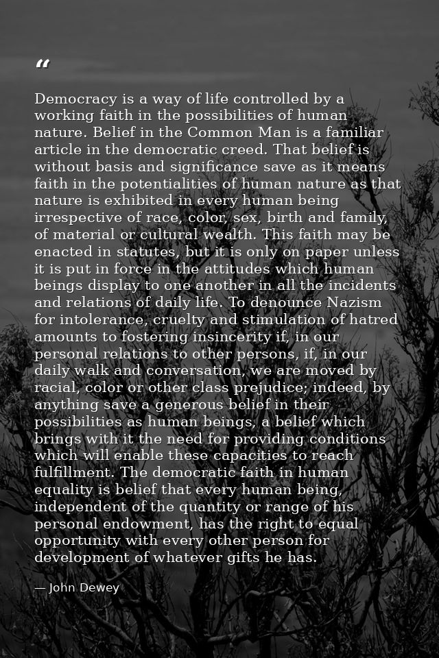 Democracy is a way of life controlled by a working faith in the possibilities of human nature. Belief in the Common Man  — John Dewey