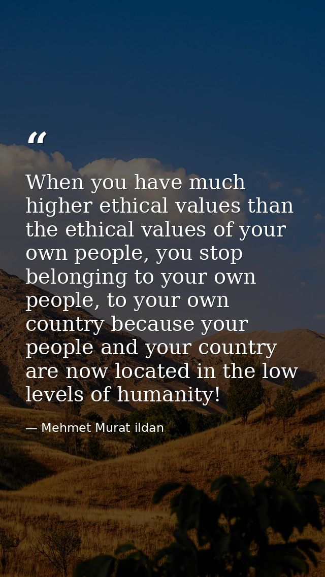 When you have much higher ethical values than the ethical values of your own people, you stop belonging to your own peop — Mehmet Murat ildan