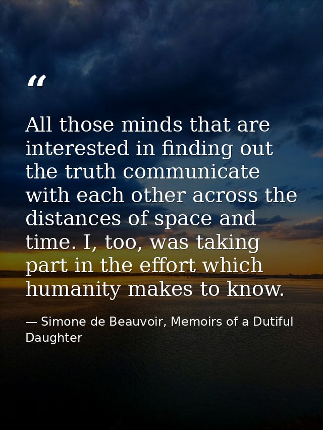 All those minds that are interested in finding out the truth communicate with each other across the distances of space a — Simone de Beauvoir, Memoirs of a Dutiful Daughter
