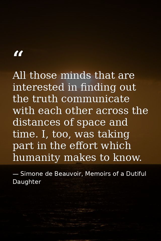 All those minds that are interested in finding out the truth communicate with each other across the distances of space a — Simone de Beauvoir, Memoirs of a Dutiful Daughter