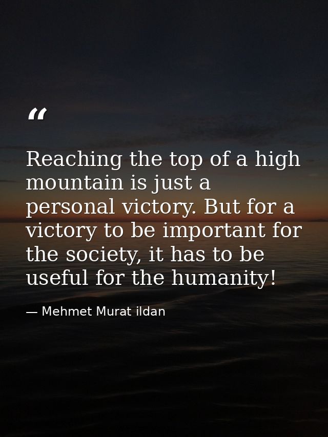 Reaching the top of a high mountain is just a personal victory. But for a victory to be important for the society, it ha — Mehmet Murat ildan