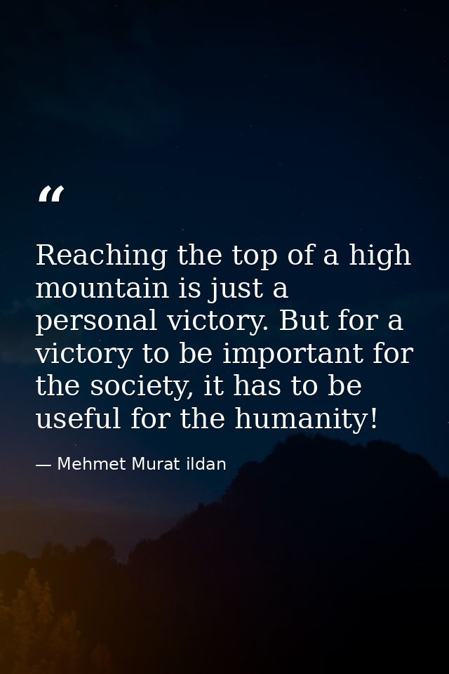 Reaching the top of a high mountain is just a personal victory. But for a victory to be important for the society, it ha — Mehmet Murat ildan