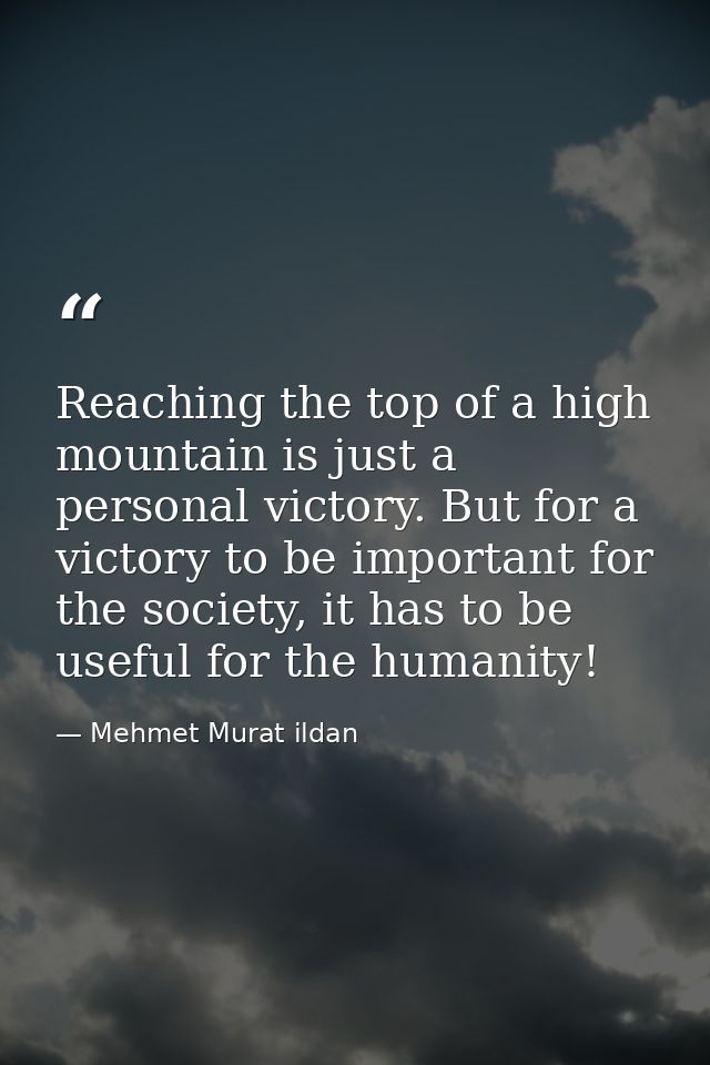 Reaching the top of a high mountain is just a personal victory. But for a victory to be important for the society, it ha — Mehmet Murat ildan