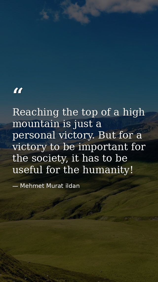 Reaching the top of a high mountain is just a personal victory. But for a victory to be important for the society, it ha — Mehmet Murat ildan