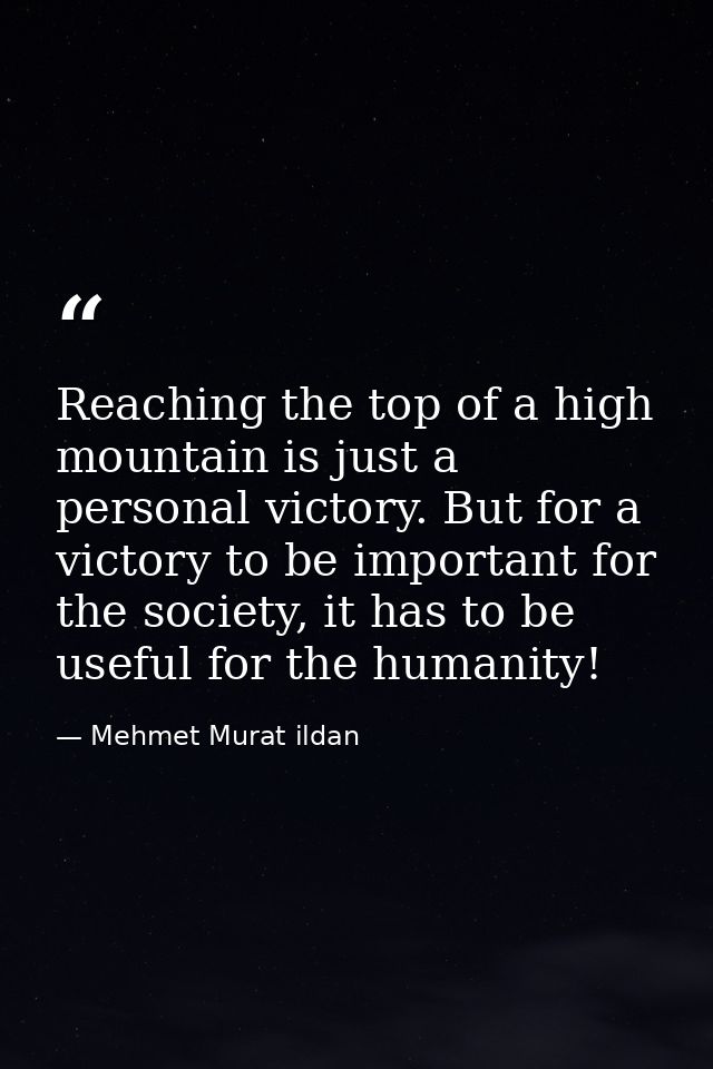 Reaching the top of a high mountain is just a personal victory. But for a victory to be important for the society, it ha — Mehmet Murat ildan