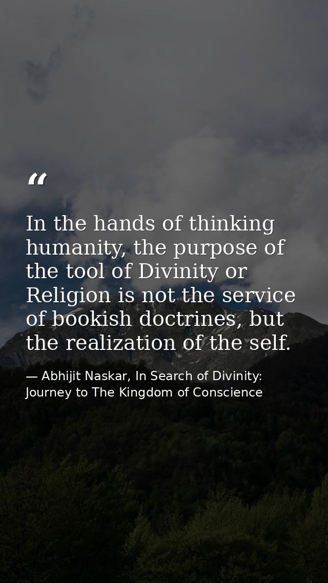 In the hands of thinking humanity, the purpose of the tool of Divinity or Religion is not the service of bookish doctrin — Abhijit Naskar, In Search of Divinity: Journey to The Kingdom of Conscience
