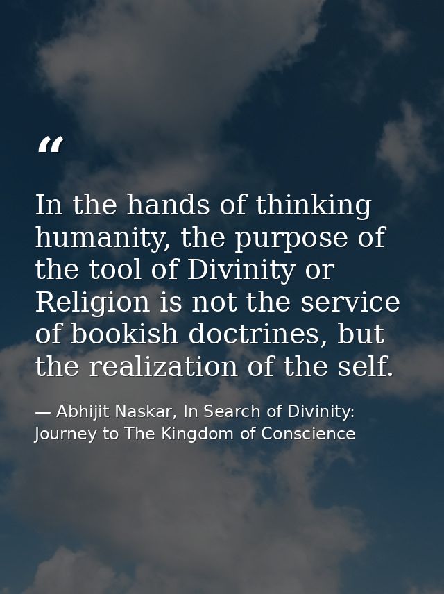 In the hands of thinking humanity, the purpose of the tool of Divinity or Religion is not the service of bookish doctrin — Abhijit Naskar, In Search of Divinity: Journey to The Kingdom of Conscience