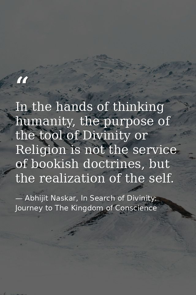 In the hands of thinking humanity, the purpose of the tool of Divinity or Religion is not the service of bookish doctrin — Abhijit Naskar, In Search of Divinity: Journey to The Kingdom of Conscience
