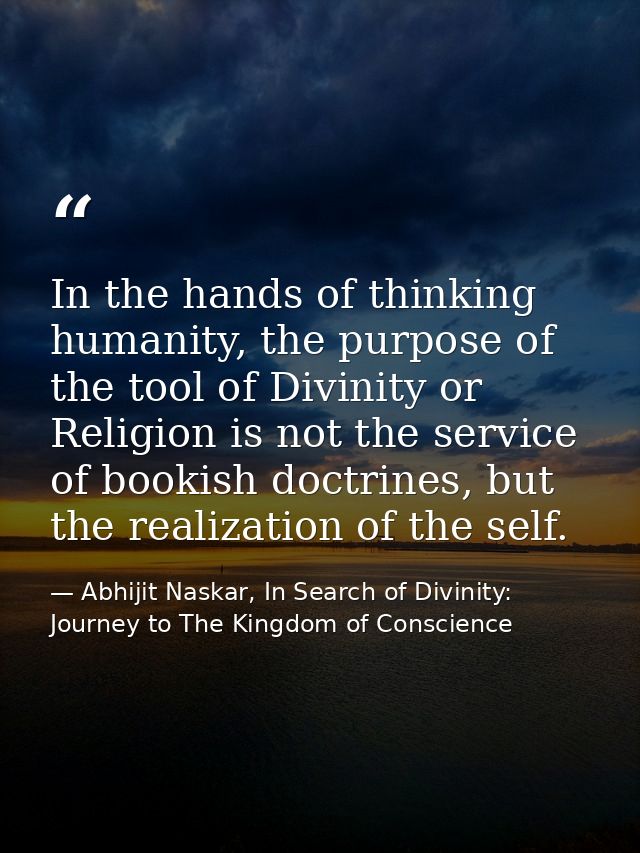 In the hands of thinking humanity, the purpose of the tool of Divinity or Religion is not the service of bookish doctrin — Abhijit Naskar, In Search of Divinity: Journey to The Kingdom of Conscience