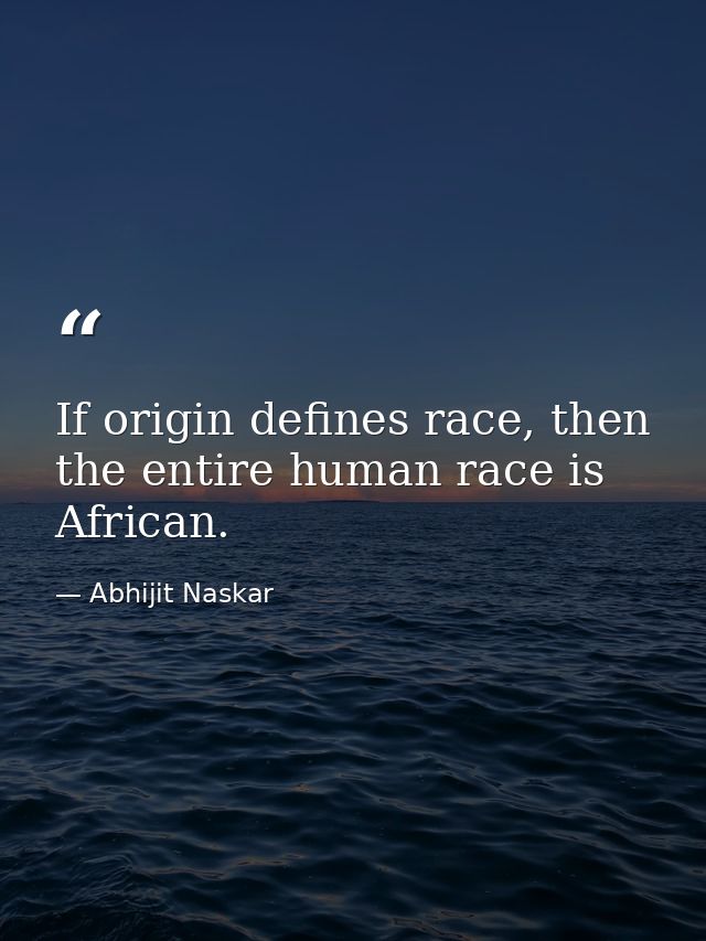 If origin defines race, then the entire human race is African. — Abhijit Naskar