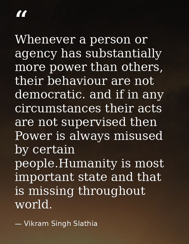 Whenever a person or agency has substantially more power than others, their behaviour are not democratic. and if in any  — Vikram Singh Slathia