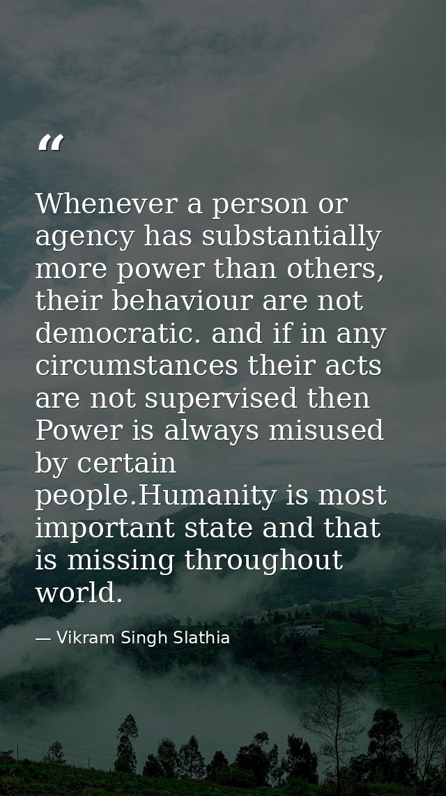 Whenever a person or agency has substantially more power than others, their behaviour are not democratic. and if in any  — Vikram Singh Slathia