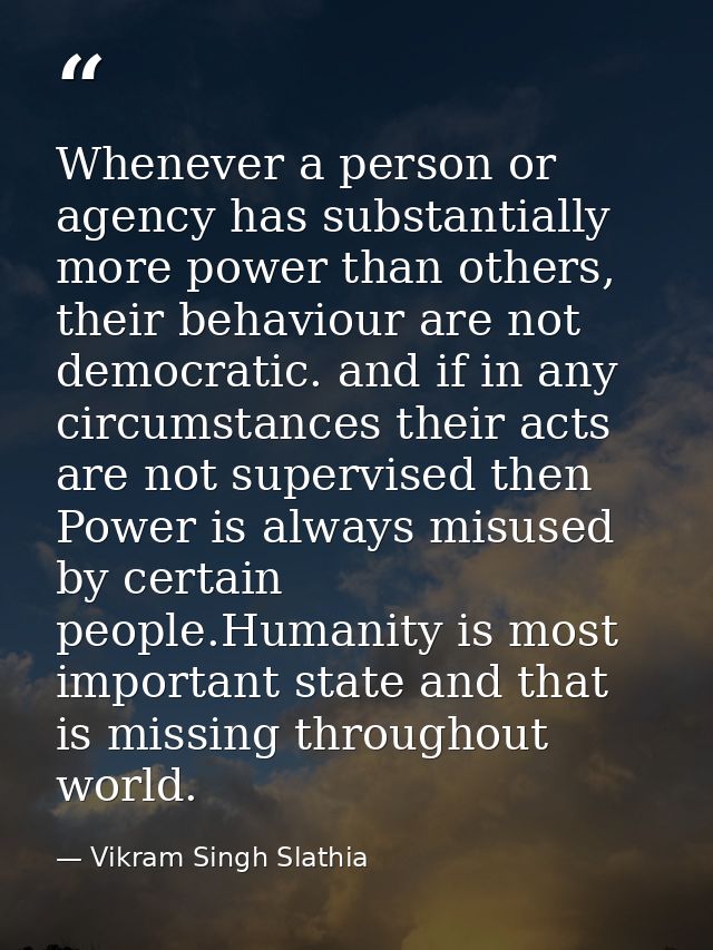 Whenever a person or agency has substantially more power than others, their behaviour are not democratic. and if in any  — Vikram Singh Slathia