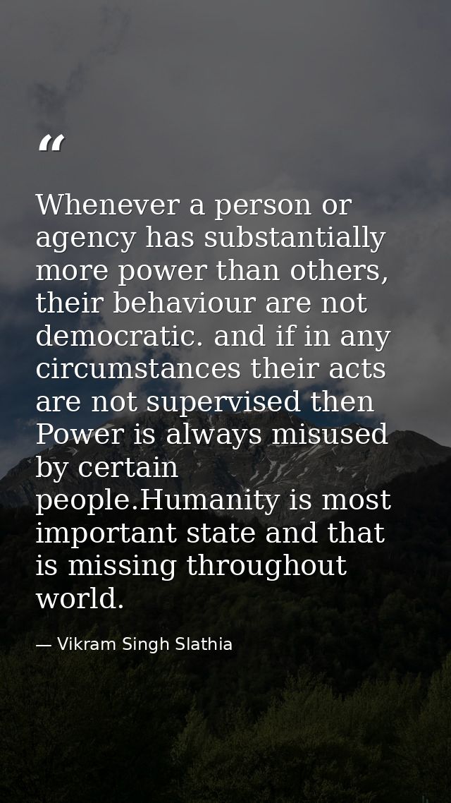 Whenever a person or agency has substantially more power than others, their behaviour are not democratic. and if in any  — Vikram Singh Slathia