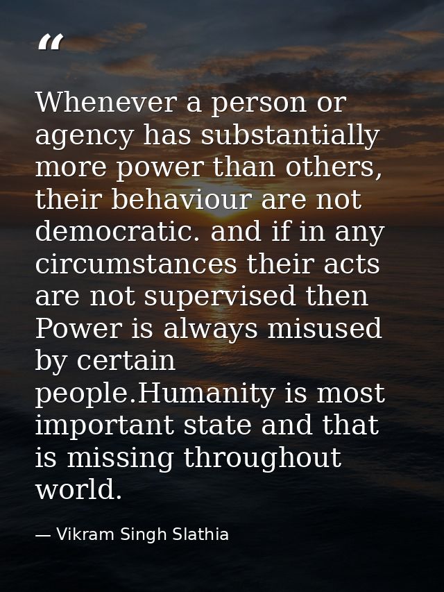 Whenever a person or agency has substantially more power than others, their behaviour are not democratic. and if in any  — Vikram Singh Slathia
