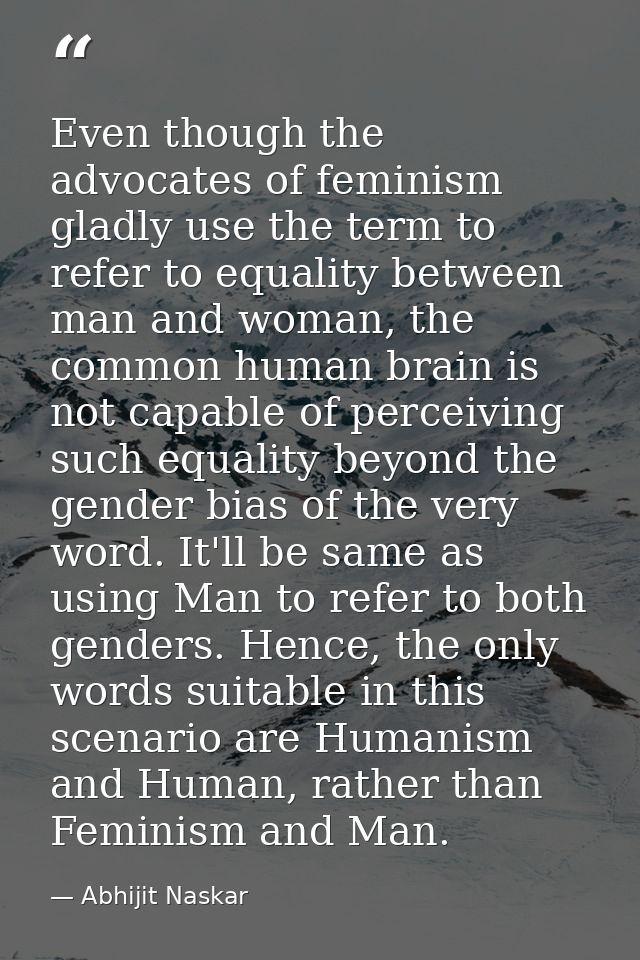 Even though the advocates of feminism gladly use the term to refer to equality between man and woman, the common human b — Abhijit Naskar
