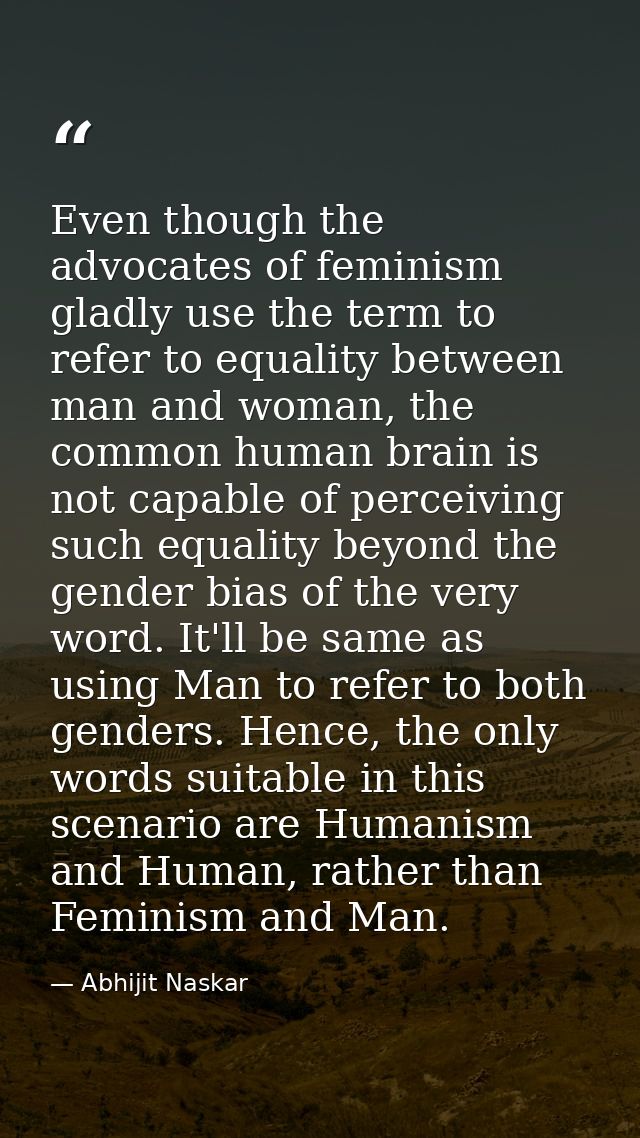 Even though the advocates of feminism gladly use the term to refer to equality between man and woman, the common human b — Abhijit Naskar