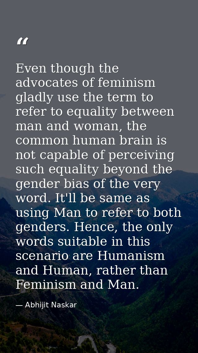Even though the advocates of feminism gladly use the term to refer to equality between man and woman, the common human b — Abhijit Naskar