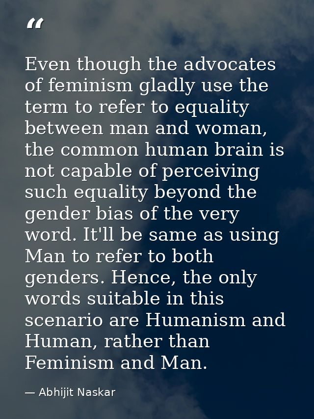 Even though the advocates of feminism gladly use the term to refer to equality between man and woman, the common human b — Abhijit Naskar