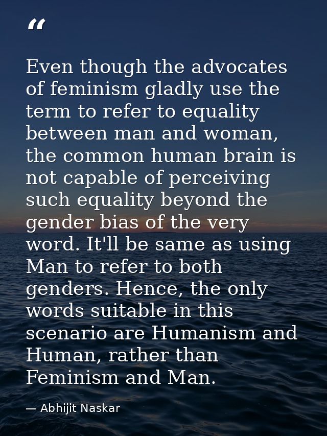 Even though the advocates of feminism gladly use the term to refer to equality between man and woman, the common human b — Abhijit Naskar