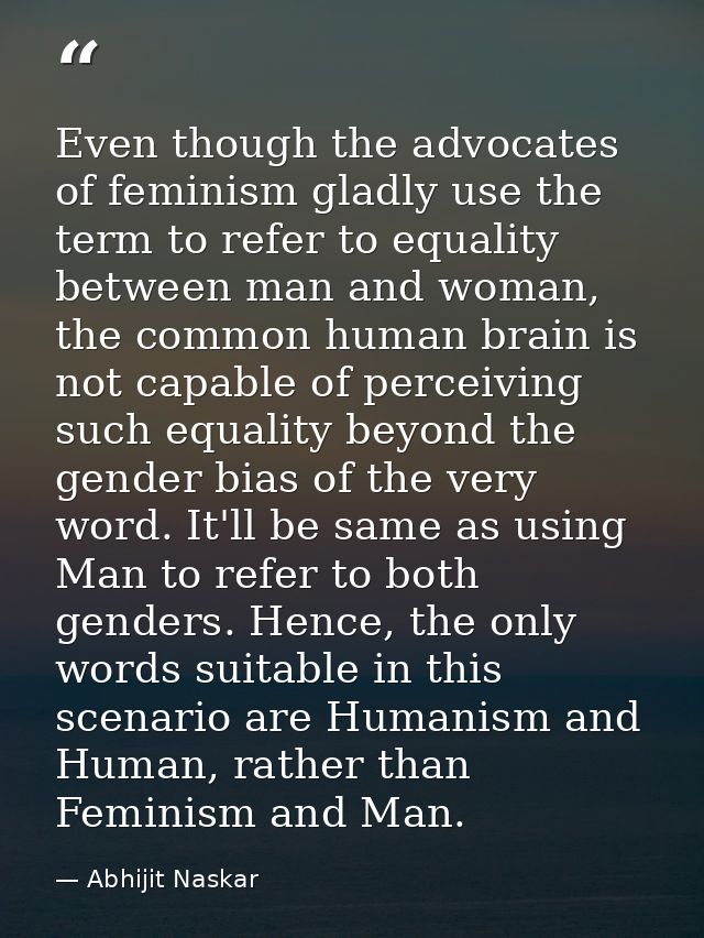 Even though the advocates of feminism gladly use the term to refer to equality between man and woman, the common human b — Abhijit Naskar