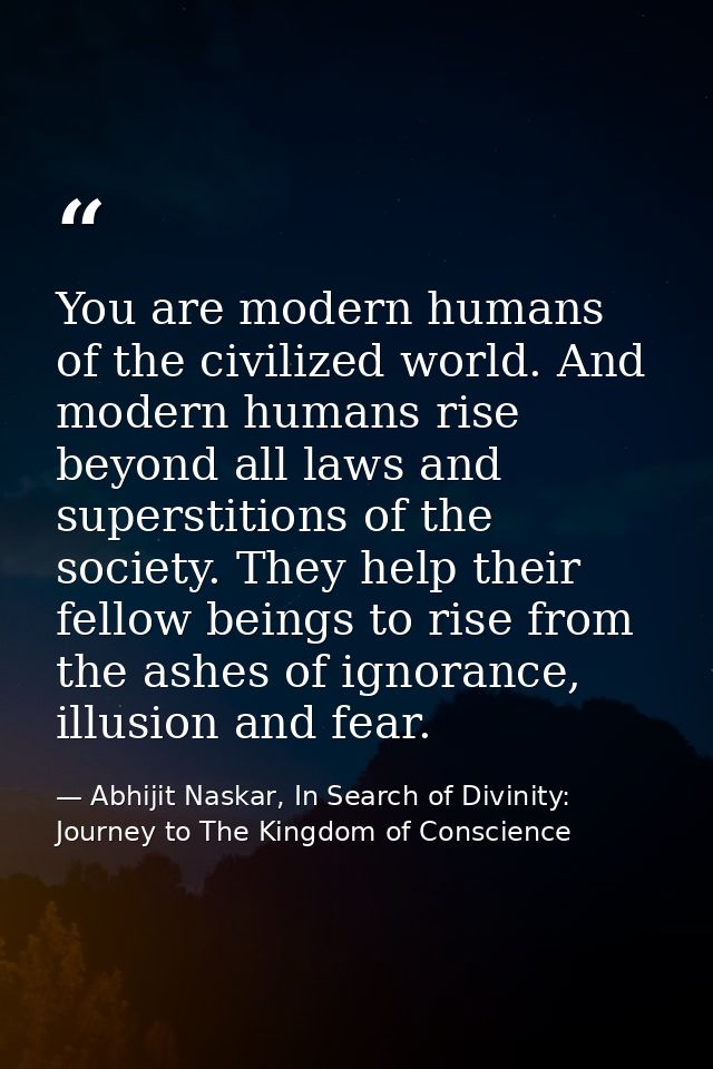 You are modern humans of the civilized world. And modern humans rise beyond all laws and superstitions of the society. T — Abhijit Naskar, In Search of Divinity: Journey to The Kingdom of Conscience