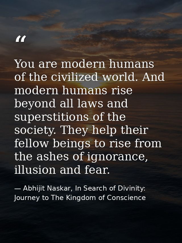 You are modern humans of the civilized world. And modern humans rise beyond all laws and superstitions of the society. T — Abhijit Naskar, In Search of Divinity: Journey to The Kingdom of Conscience