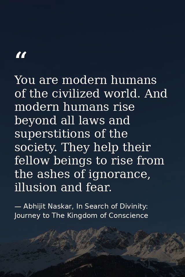 You are modern humans of the civilized world. And modern humans rise beyond all laws and superstitions of the society. T — Abhijit Naskar, In Search of Divinity: Journey to The Kingdom of Conscience