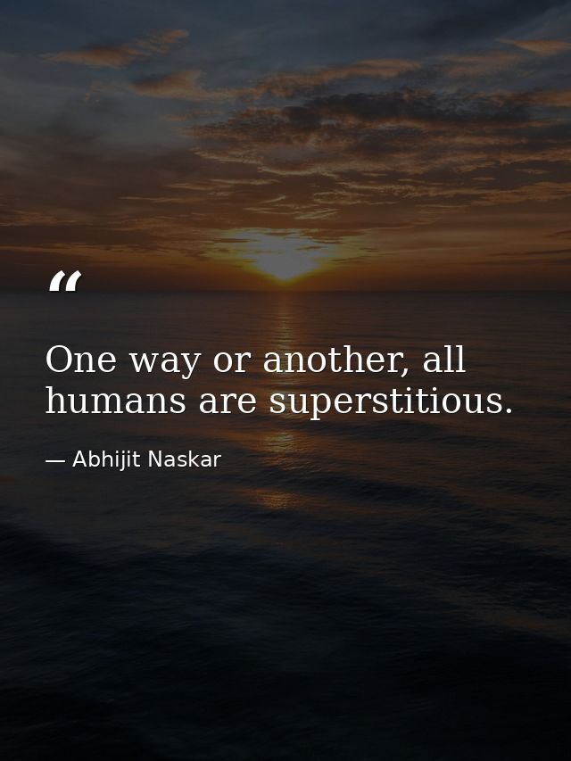 One way or another, all humans are superstitious. — Abhijit Naskar