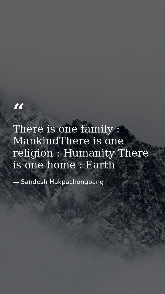 There is one family : MankindThere is one religion : Humanity There is one home : Earth — Sandesh Hukpachongbang