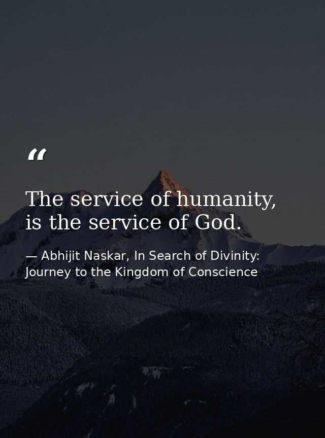 The service of humanity, is the service of God. — Abhijit Naskar, In Search of Divinity: Journey to the Kingdom of Conscience