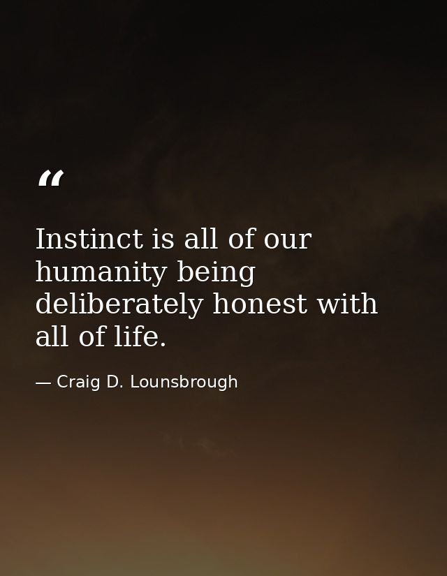 Instinct is all of our humanity being deliberately honest with all of life. — Craig D. Lounsbrough