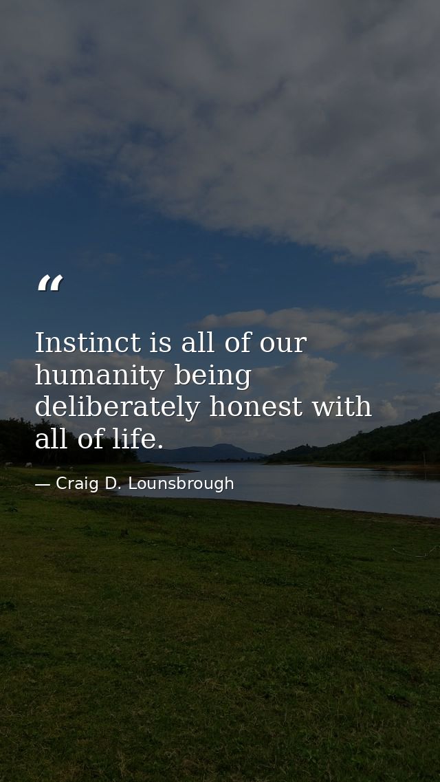 Instinct is all of our humanity being deliberately honest with all of life. — Craig D. Lounsbrough