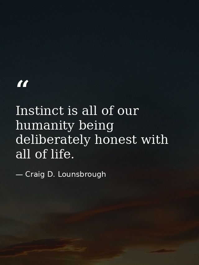 Instinct is all of our humanity being deliberately honest with all of life. — Craig D. Lounsbrough