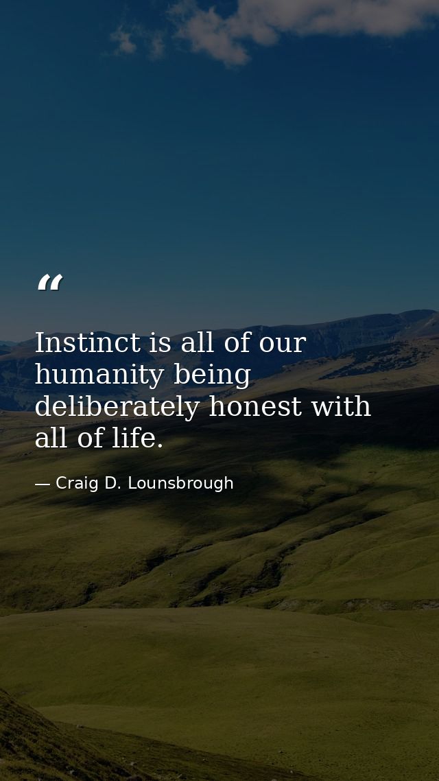Instinct is all of our humanity being deliberately honest with all of life. — Craig D. Lounsbrough
