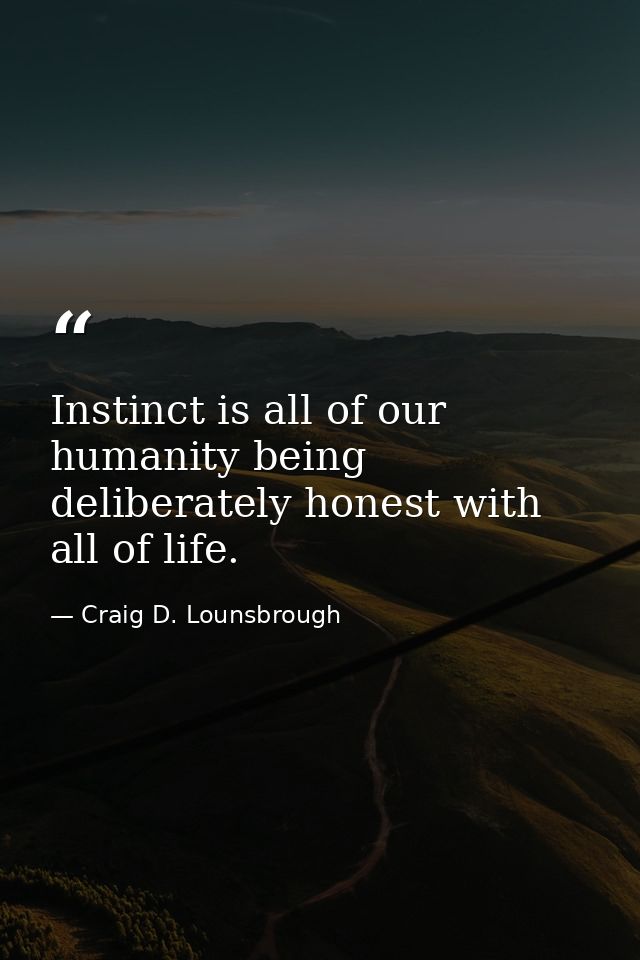 Instinct is all of our humanity being deliberately honest with all of life. — Craig D. Lounsbrough