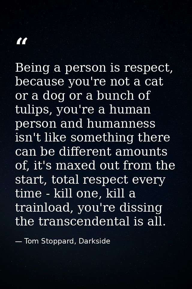 Being a person is respect, because you're not a cat or a dog or a bunch of tulips, you're a human person and humanness i — Tom Stoppard, Darkside