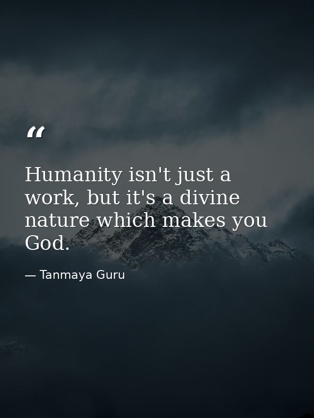 Humanity isn't just a work, but it's a divine nature which makes you God. — Tanmaya Guru